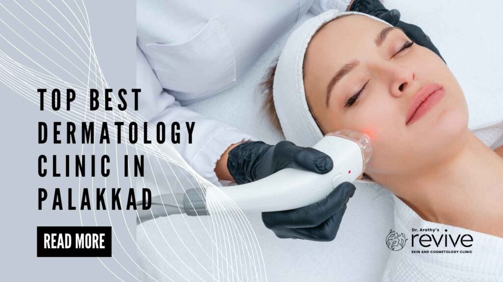 Top Best Dermatology Clinic in Palakkad - Dr. Arathy's Revive Skin & Cosmetology Clinic